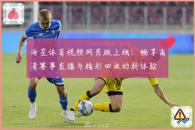 海星体育视频网页版上线：畅享高清赛事直播与精彩回放的新体验