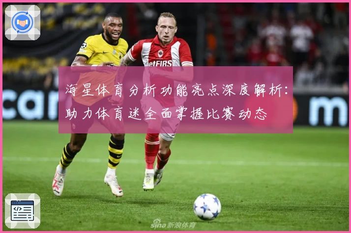 海星体育分析功能亮点深度解析：助力体育迷全面掌握比赛动态