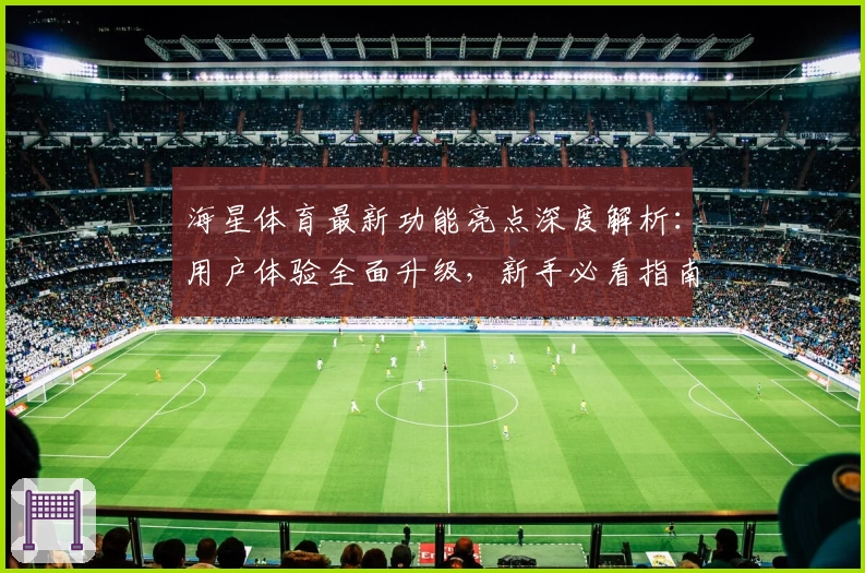 海星体育最新功能亮点深度解析：用户体验全面升级，新手必看指南
