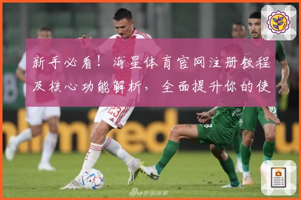 新手必看！海星体育官网注册教程及核心功能解析，全面提升你的使用体验