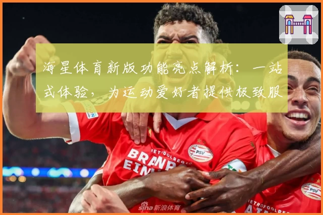 海星体育新版功能亮点解析：一站式体验，为运动爱好者提供极致服务