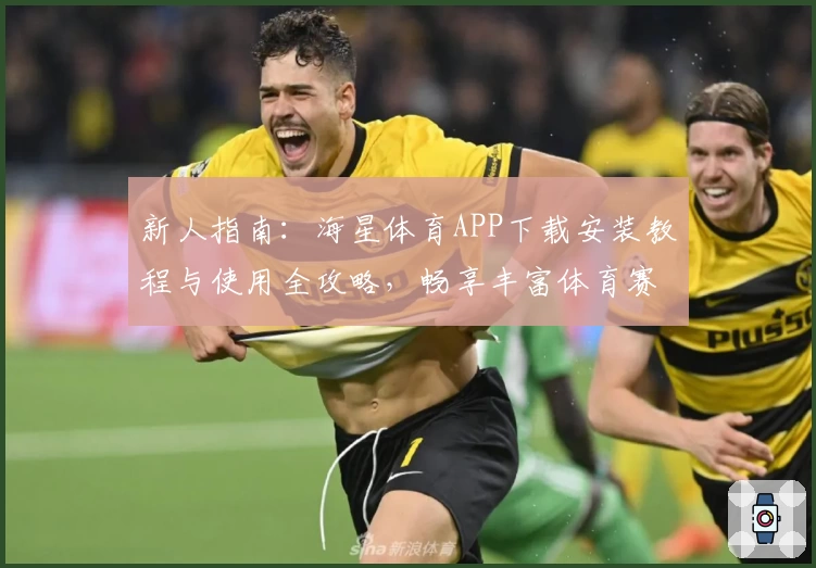 新人指南：海星体育APP下载安装教程与使用全攻略，畅享丰富体育赛事体验