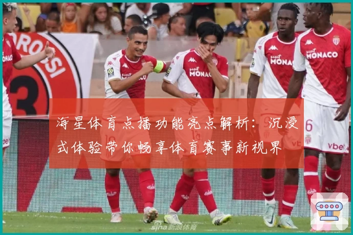 海星体育点播功能亮点解析：沉浸式体验带你畅享体育赛事新视界