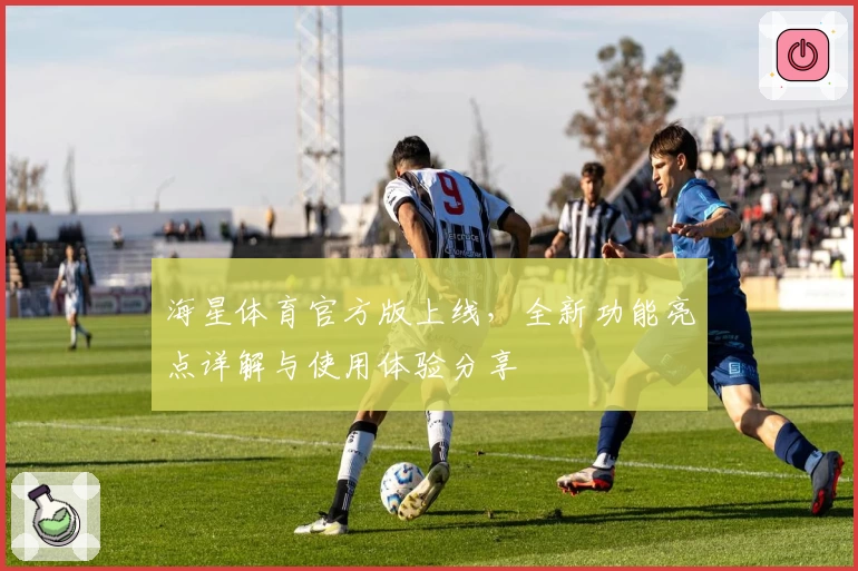 海星体育官方版上线，全新功能亮点详解与使用体验分享