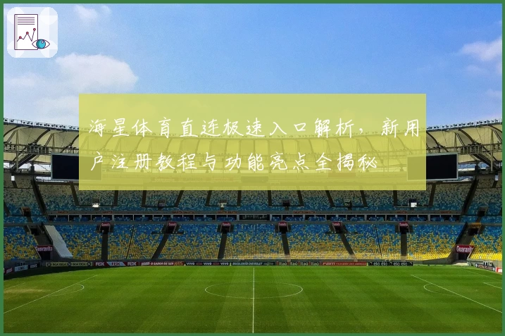 海星体育直连极速入口解析，新用户注册教程与功能亮点全揭秘