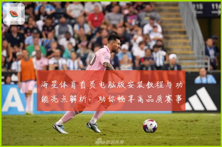 海星体育首页电脑版安装教程与功能亮点解析,助你畅享高品质赛事体验