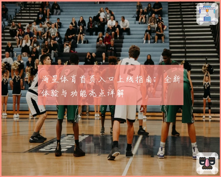 海星体育首页入口上线指南：全新体验与功能亮点详解