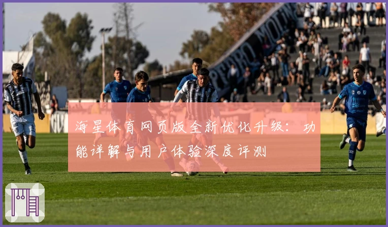 海星体育网页版全新优化升级:功能详解与用户体验深度评测