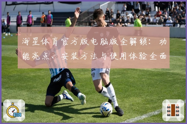 海星体育官方版电脑版全解锁：功能亮点、安装方法与使用体验全面解析