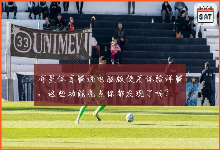 海星体育解说电脑版使用体验详解，这些功能亮点你都发现了吗？