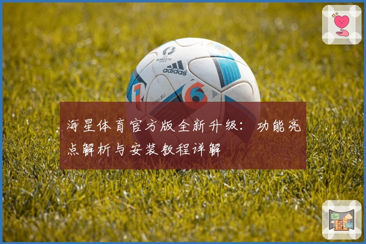 海星体育官方版全新升级：功能亮点解析与安装教程详解