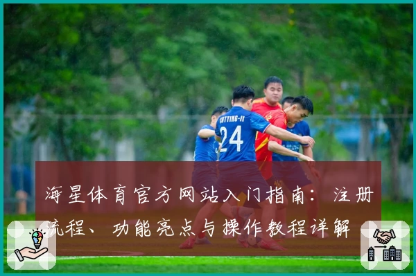 海星体育官方网站入门指南：注册流程、功能亮点与操作教程详解