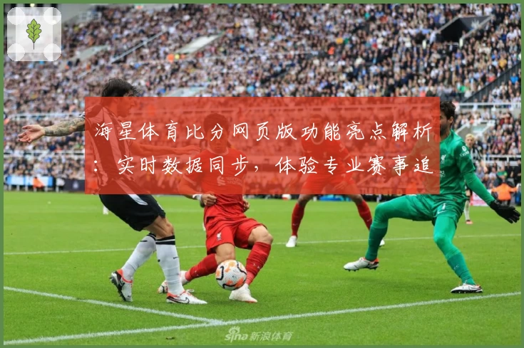 海星体育比分网页版功能亮点解析:实时数据同步,体验专业赛事追踪