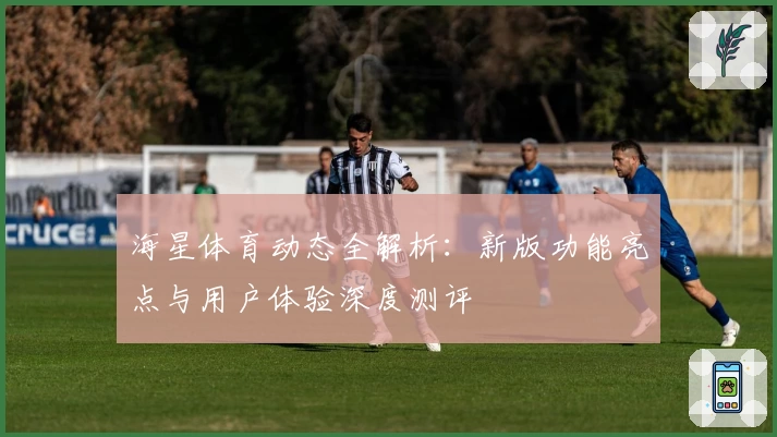 海星体育动态全解析：新版功能亮点与用户体验深度测评
