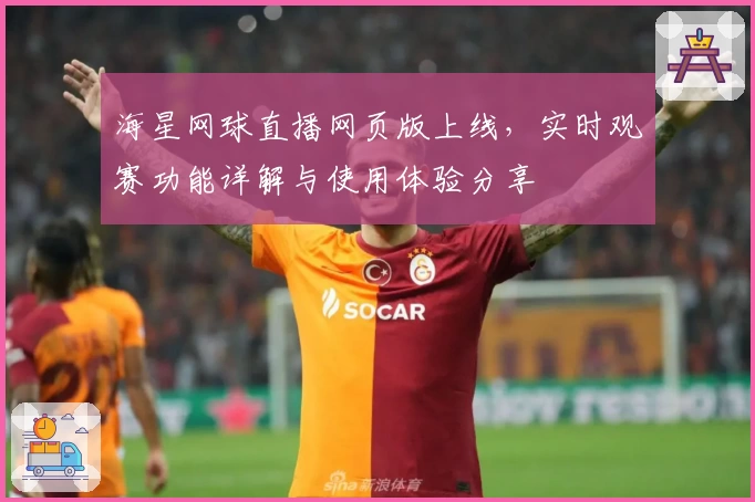 海星网球直播网页版上线，实时观赛功能详解与使用体验分享