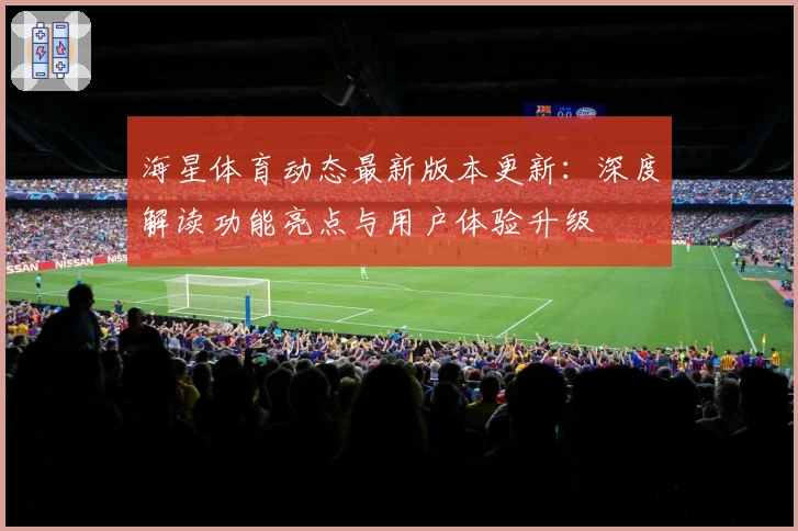 海星体育动态最新版本更新：深度解读功能亮点与用户体验升级