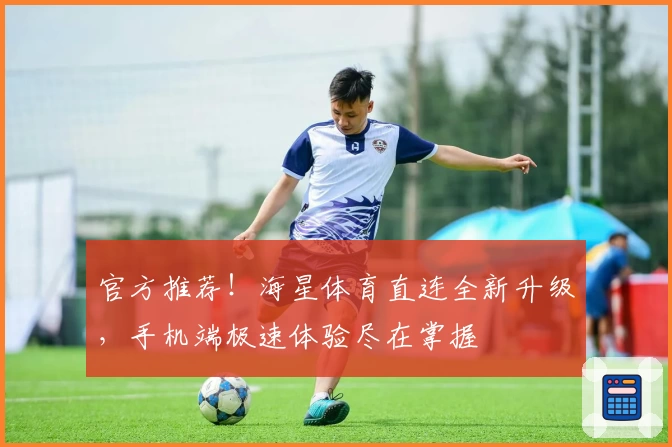 官方推荐！海星体育直连全新升级，手机端极速体验尽在掌握
