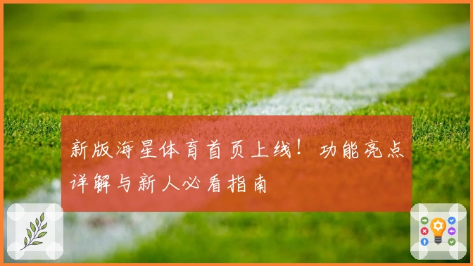 新版海星体育首页上线!功能亮点详解与新人必看指南
