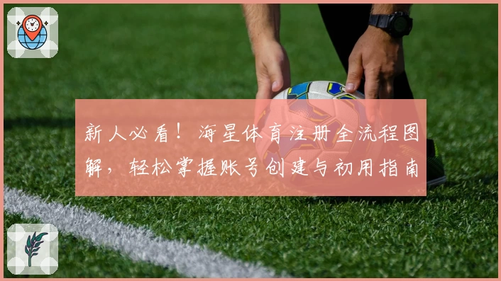 新人必看!海星体育注册全流程图解,轻松掌握账号创建与初用指南