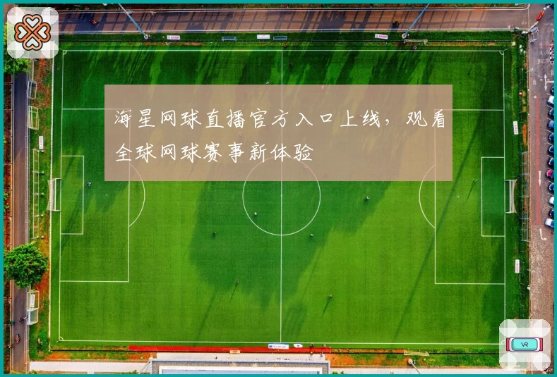 海星网球直播官方入口上线，观看全球网球赛事新体验